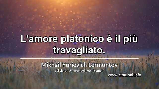 “L'amore platonico è il più travagliato.”