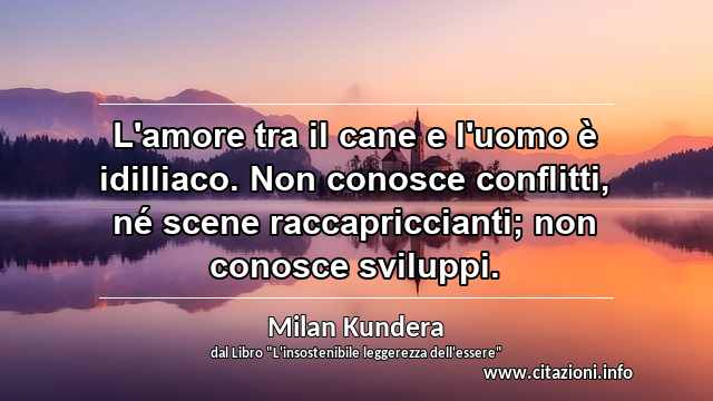 “L'amore tra il cane e l'uomo è idilliaco. Non conosce conflitti, né scene raccapriccianti; non conosce sviluppi.”