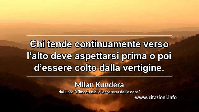 “Chi tende continuamente verso l’alto deve aspettarsi prima o poi d’essere colto dalla vertigine.”