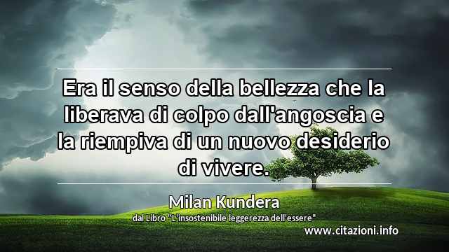 “Era il senso della bellezza che la liberava di colpo dall'angoscia e la riempiva di un nuovo desiderio di vivere.”