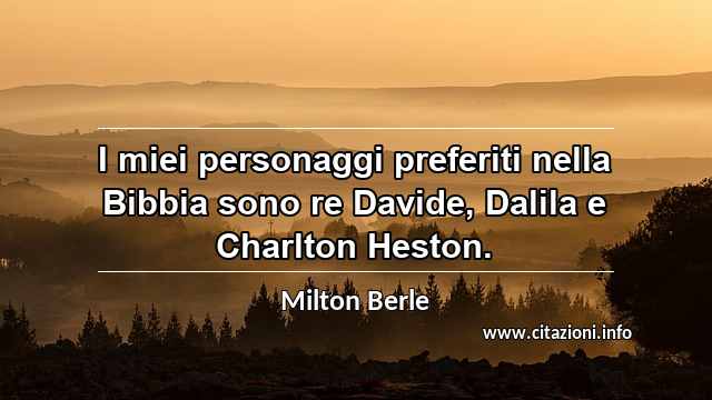 “I miei personaggi preferiti nella Bibbia sono re Davide, Dalila e Charlton Heston.”