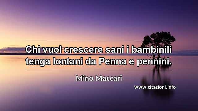 “Chi vuol crescere sani i bambinili tenga lontani da Penna e pennini.”