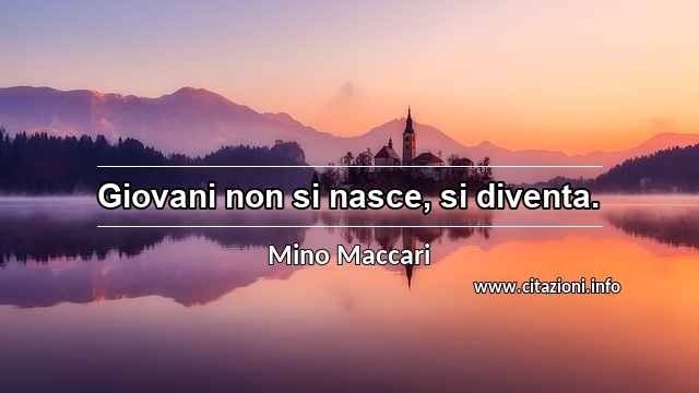“Giovani non si nasce, si diventa.”