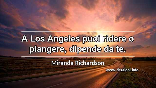 “A Los Angeles puoi ridere o piangere, dipende da te.”