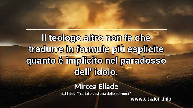 “Il teologo altro non fa che tradurre in formule più esplicite quanto è implicito nel paradosso dell’ idolo.”