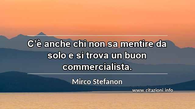 “C’è anche chi non sa mentire da solo e si trova un buon commercialista.”