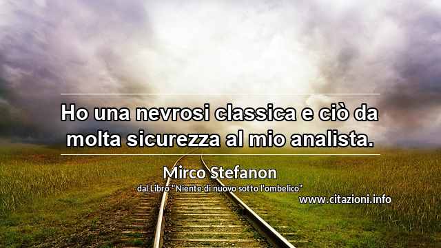 “Ho una nevrosi classica e ciò da molta sicurezza al mio analista.”