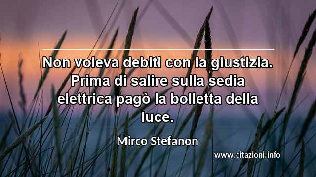 “Non voleva debiti con la giustizia. Prima di salire sulla sedia elettrica pagò la bolletta della luce.”