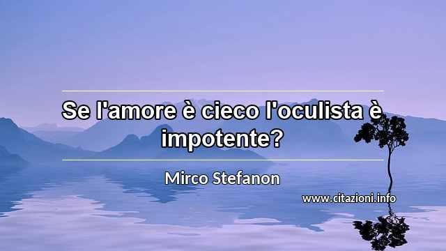 “Se l'amore è cieco l'oculista è impotente?”