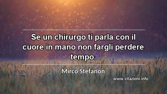 “Se un chirurgo ti parla con il cuore in mano non fargli perdere tempo.”