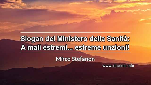 “Slogan del Ministero della Sanità: A mali estremi... estreme unzioni!”
