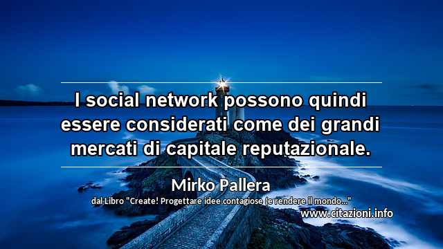 “I social network possono quindi essere considerati come dei grandi mercati di capitale reputazionale.”