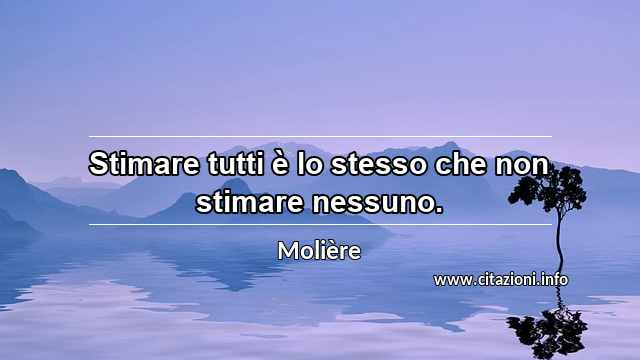 “Stimare tutti è lo stesso che non stimare nessuno.”