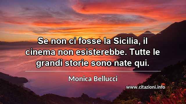 “Se non ci fosse la Sicilia, il cinema non esisterebbe. Tutte le grandi storie sono nate qui.”