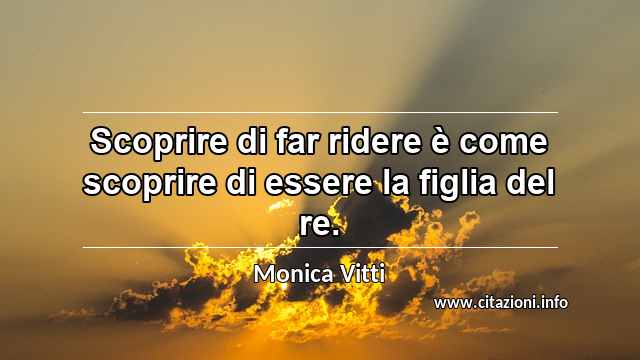 “Scoprire di far ridere è come scoprire di essere la figlia del re.”