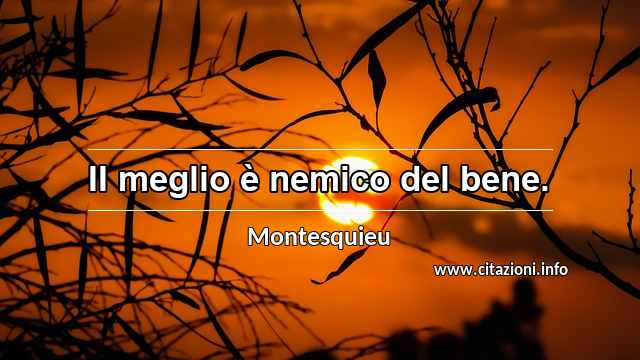 “II meglio è nemico del bene.”