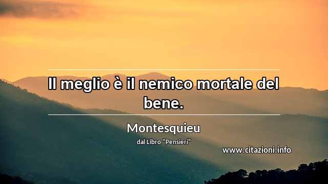 “Il meglio è il nemico mortale del bene.”