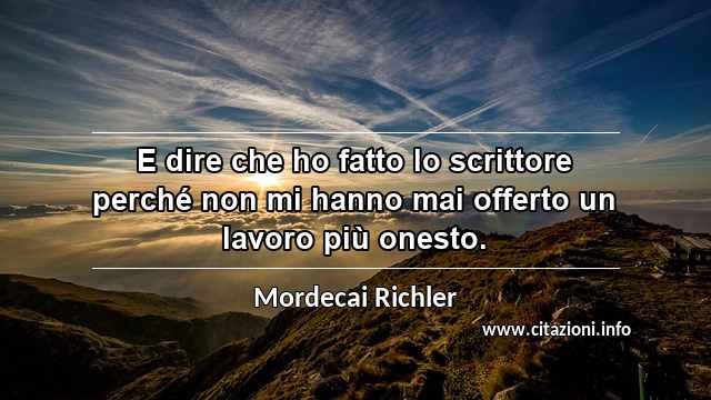“E dire che ho fatto lo scrittore perché non mi hanno mai offerto un lavoro più onesto.”