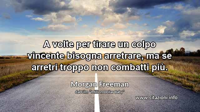 “A volte per tirare un colpo vincente bisogna arretrare, ma se arretri troppo non combatti più.”