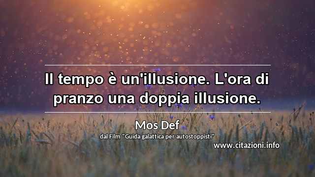 “Il tempo è un'illusione. L'ora di pranzo una doppia illusione.”