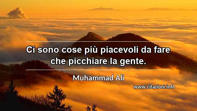 “Ci sono cose più piacevoli da fare che picchiare la gente.”