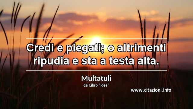 “Credi e piegati; o altrimenti ripudia e sta a testa alta.”