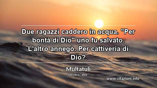 Due ragazzi caddero in acqua. "Per bontà di Dio" uno fu salvato. L'altro annegò. Per cattiveria di Dio?