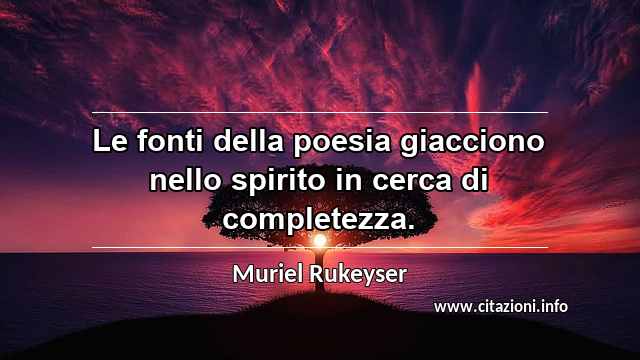 “Le fonti della poesia giacciono nello spirito in cerca di completezza.”