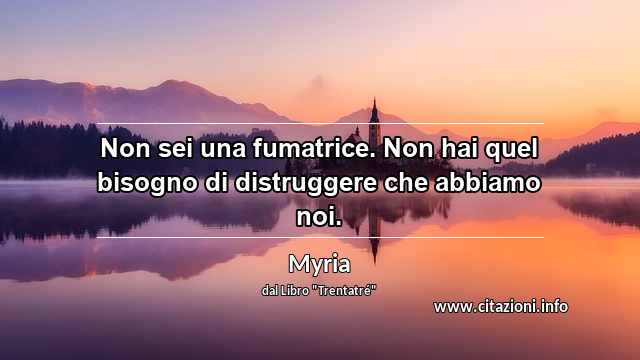 “Non sei una fumatrice. Non hai quel bisogno di distruggere che abbiamo noi.”