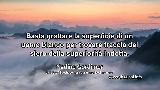 “Basta grattare la superficie di un uomo bianco per trovare traccia del siero della superiorità indotta.”