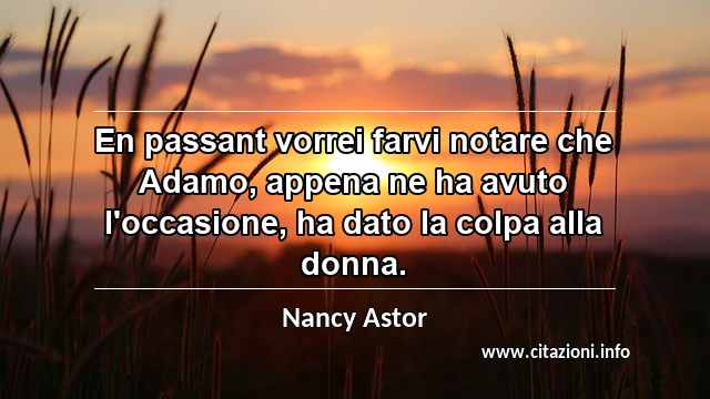 “En passant vorrei farvi notare che Adamo, appena ne ha avuto l'occasione, ha dato la colpa alla donna.”