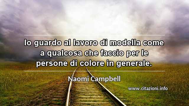 “Io guardo al lavoro di modella come a qualcosa che faccio per le persone di colore in generale.”
