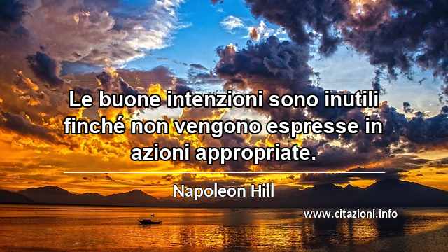 “Le buone intenzioni sono inutili finché non vengono espresse in azioni appropriate.”