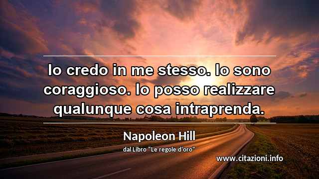 “Io credo in me stesso. Io sono coraggioso. Io posso realizzare qualunque cosa intraprenda.”