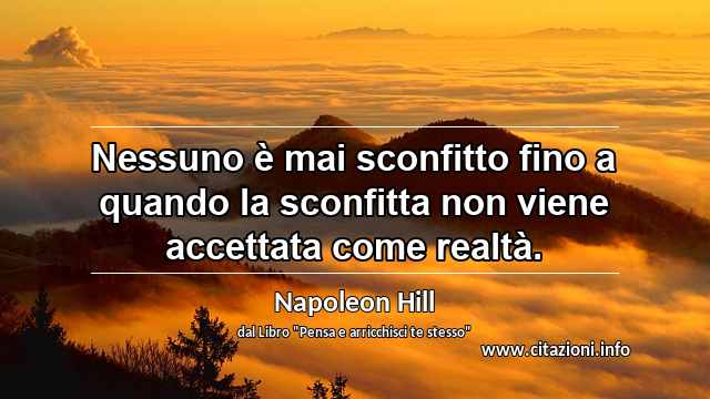 “Nessuno è mai sconfitto fino a quando la sconfitta non viene accettata come realtà.”