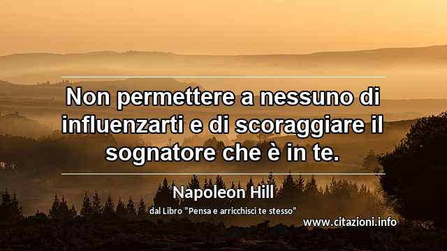 “Non permettere a nessuno di influenzarti e di scoraggiare il sognatore che è in te.”