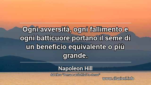 “Ogni avversità, ogni fallimento e ogni batticuore portano il seme di un beneficio equivalente o più grande.”
