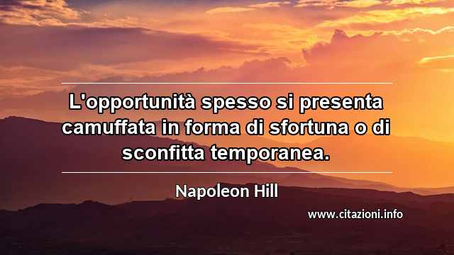 “L'opportunità spesso si presenta camuffata in forma di sfortuna o di sconfitta temporanea.”