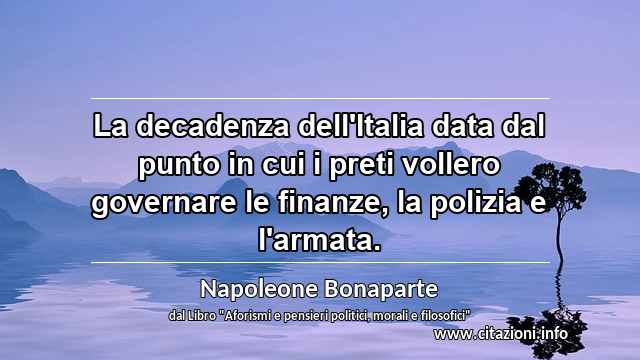 “La decadenza dell'Italia data dal punto in cui i preti vollero governare le finanze, la polizia e l'armata.”