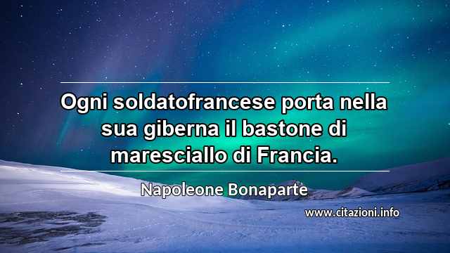 “Ogni soldatofrancese porta nella sua giberna il bastone di maresciallo di Francia.”