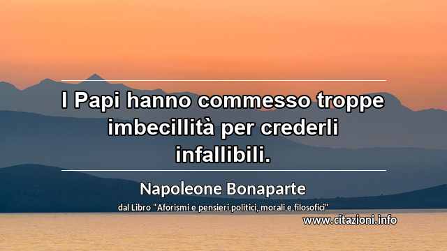 “I Papi hanno commesso troppe imbecillità per crederli infallibili.”
