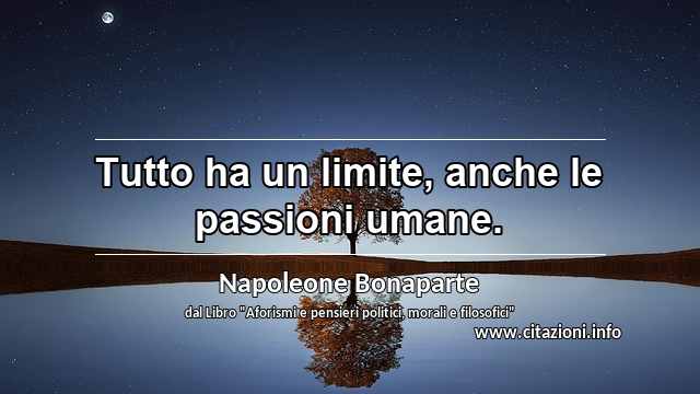 “Tutto ha un limite, anche le passioni umane.”