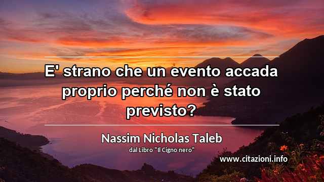 “E' strano che un evento accada proprio perché non è stato previsto?”