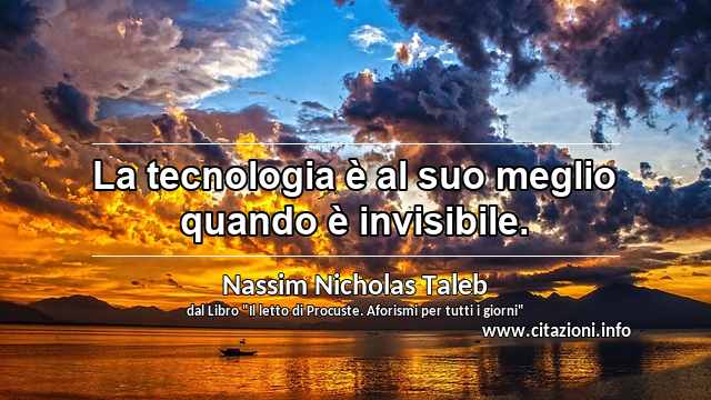 “La tecnologia è al suo meglio quando è invisibile.”