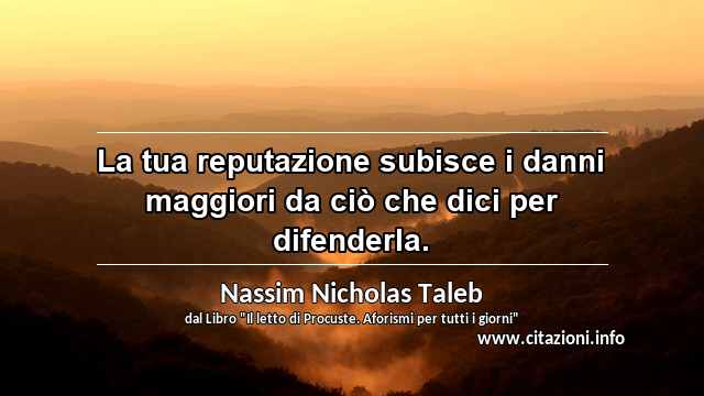 “La tua reputazione subisce i danni maggiori da ciò che dici per difenderla.”