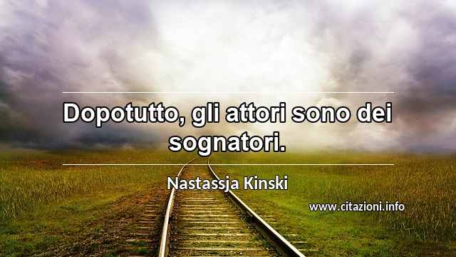 “Dopotutto, gli attori sono dei sognatori.”