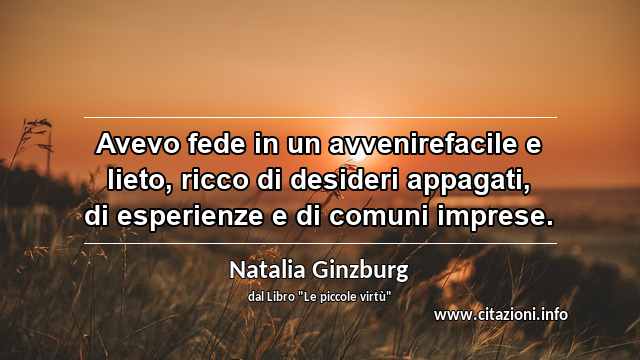 “Avevo fede in un avvenirefacile e lieto, ricco di desideri appagati, di esperienze e di comuni imprese.”