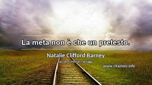“La meta non è che un pretesto.”