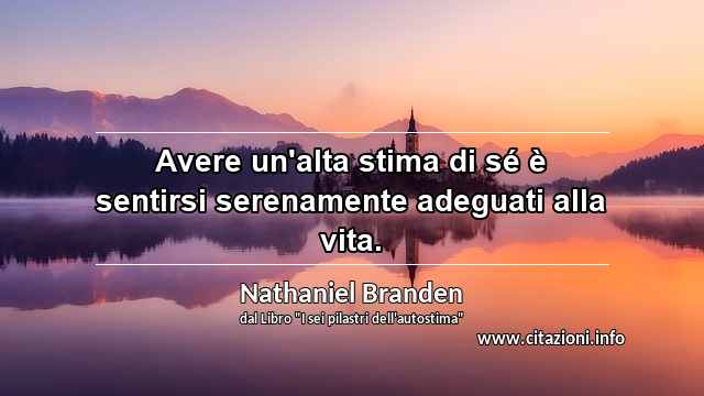 “Avere un'alta stima di sé è sentirsi serenamente adeguati alla vita.”
