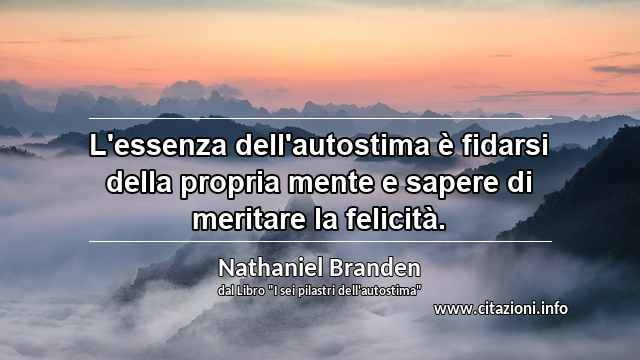 “L'essenza dell'autostima è fidarsi della propria mente e sapere di meritare la felicità.”